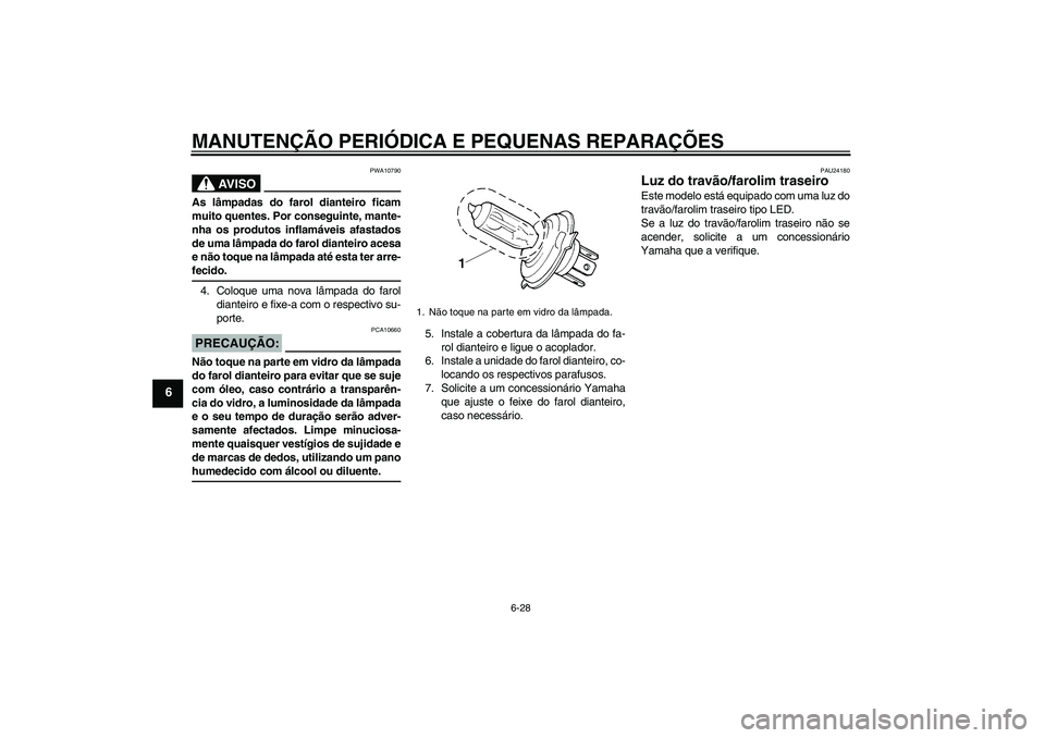 YAMAHA XJR 1300 2007  Manual de utilização (in Portuguese) MANUTENÇÃO PERIÓDICA E PEQUENAS REPARAÇÕES
6-28
6
AV I S O
PWA10790
As lâmpadas do farol dianteiro ficam
muito quentes. Por conseguinte, mante-
nha os produtos inflamáveis afastados
de uma lâm