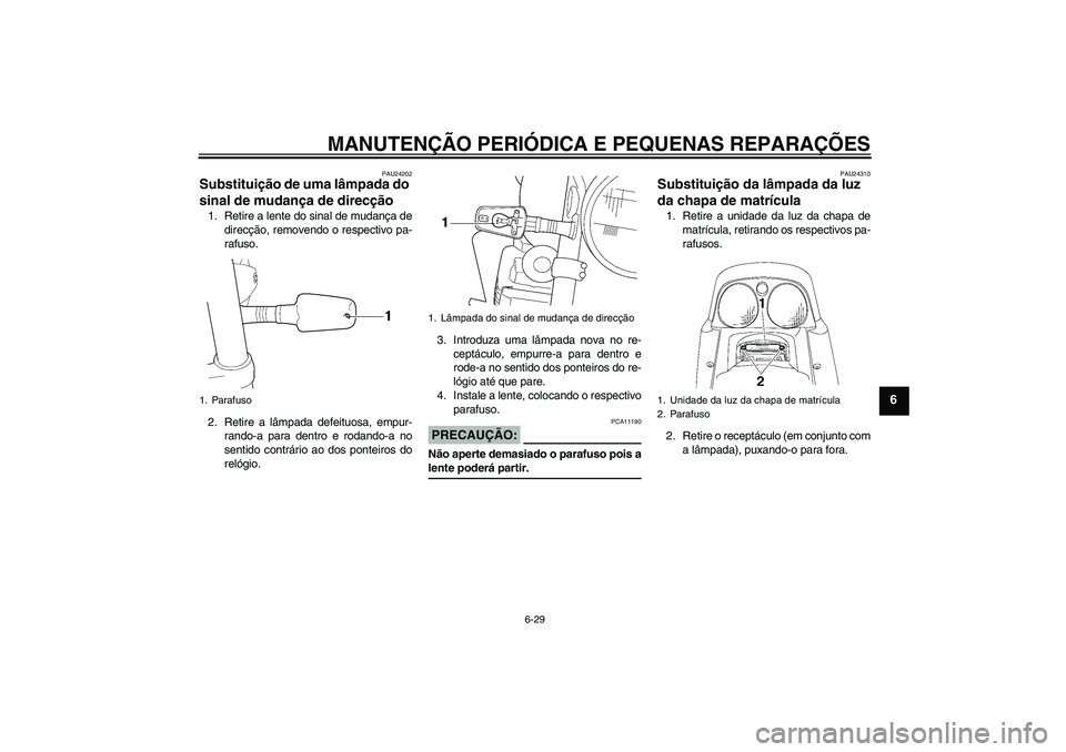 YAMAHA XJR 1300 2007  Manual de utilização (in Portuguese) MANUTENÇÃO PERIÓDICA E PEQUENAS REPARAÇÕES
6-29
6
PAU24202
Substituição de uma lâmpada do 
sinal de mudança de direcção 1. Retire a lente do sinal de mudança de
direcção, removendo o res
