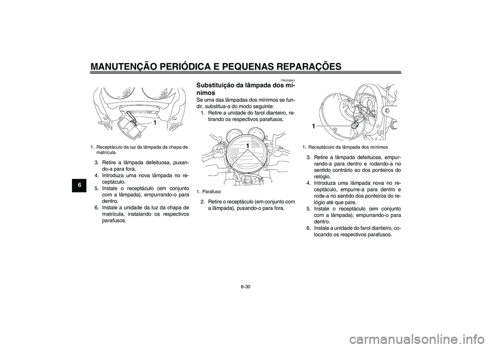 YAMAHA XJR 1300 2007  Manual de utilização (in Portuguese) MANUTENÇÃO PERIÓDICA E PEQUENAS REPARAÇÕES
6-30
6
3. Retire a lâmpada defeituosa, puxan-
do-a para fora.
4. Introduza uma nova lâmpada no re-
ceptáculo.
5. Instale o receptáculo (em conjunto
