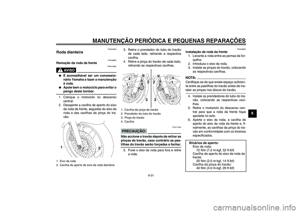 YAMAHA XJR 1300 2007  Manual de utilização (in Portuguese) MANUTENÇÃO PERIÓDICA E PEQUENAS REPARAÇÕES
6-31
6
PAU24360
Roda dianteira 
PAU38890
Remoção da roda da frente
AV I S O
PWA10820

É aconselhável ser um concessio-
nário Yamaha a fazer a manu