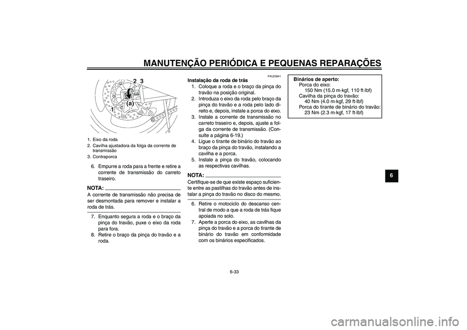 YAMAHA XJR 1300 2007  Manual de utilização (in Portuguese) MANUTENÇÃO PERIÓDICA E PEQUENAS REPARAÇÕES
6-33
6
6. Empurre a roda para a frente e retire a
corrente de transmissão do carreto
traseiro.NOTA:A corrente de transmissão não precisa de
ser desmo