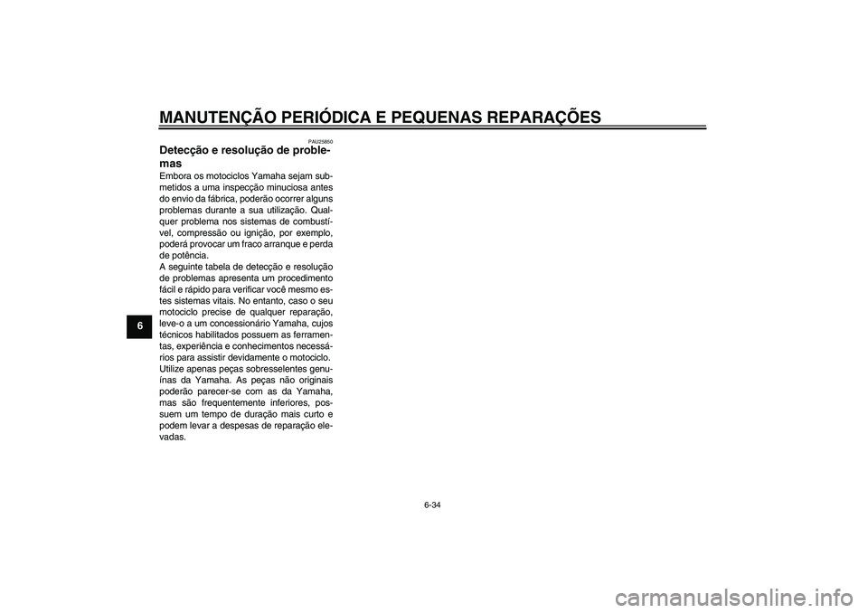 YAMAHA XJR 1300 2007  Manual de utilização (in Portuguese) MANUTENÇÃO PERIÓDICA E PEQUENAS REPARAÇÕES
6-34
6
PAU25850
Detecção e resolução de proble-
mas Embora os motociclos Yamaha sejam sub-
metidos a uma inspecção minuciosa antes
do envio da fá