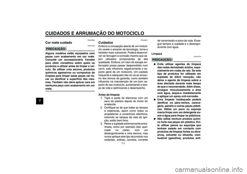 YAMAHA XJR 1300 2007  Manual de utilização (in Portuguese) CUIDADOS E ARRUMAÇÃO DO MOTOCICLO
7-1
7
PAU37833
Cor mate cuidado PRECAUÇÃO:
PCA15192
Alguns modelos estão equipados com
peças com acabamento em cor mate.
Consulte um concessionário Yamaha
para