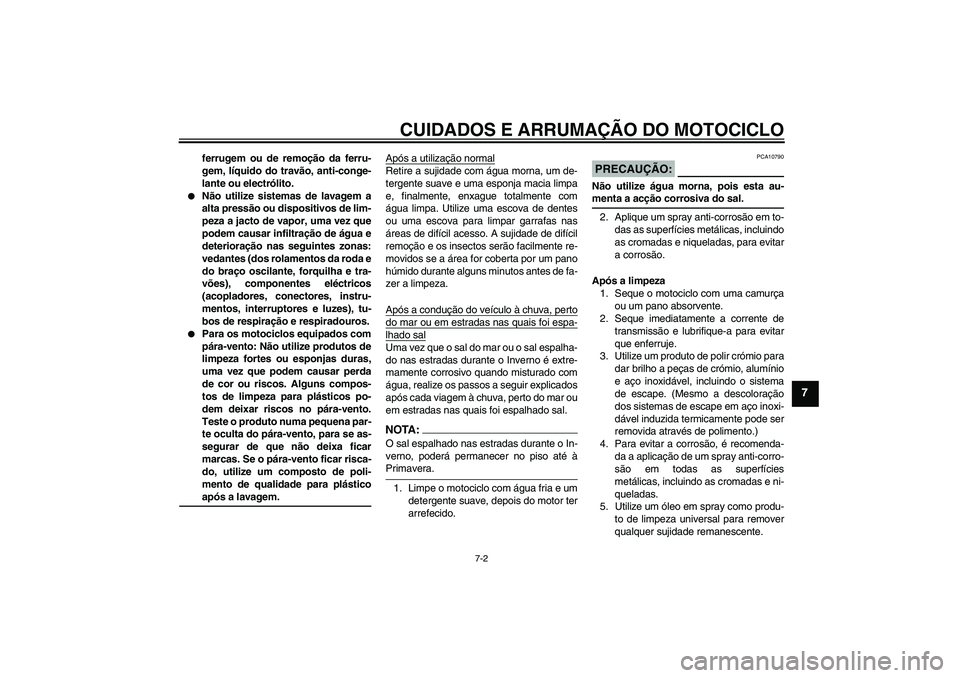 YAMAHA XJR 1300 2007  Manual de utilização (in Portuguese) CUIDADOS E ARRUMAÇÃO DO MOTOCICLO
7-2
7
ferrugem ou de remoção da ferru-
gem, líquido do travão, anti-conge-
lante ou electrólito.

Não utilize sistemas de lavagem a
alta pressão ou disposit