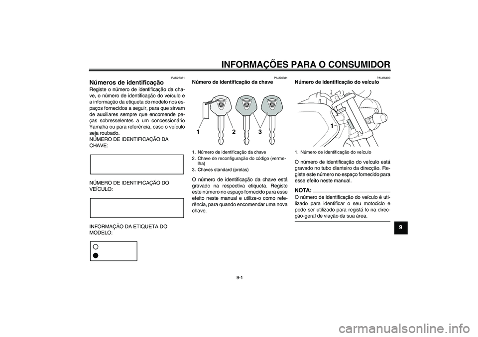 YAMAHA XJR 1300 2007  Manual de utilização (in Portuguese) INFORMAÇÕES PARA O CONSUMIDOR
9-1
9
PAU26351
Números de identificação Registe o número de identificação da cha-
ve, o número de identificação do veículo e
a informação da etiqueta do mod