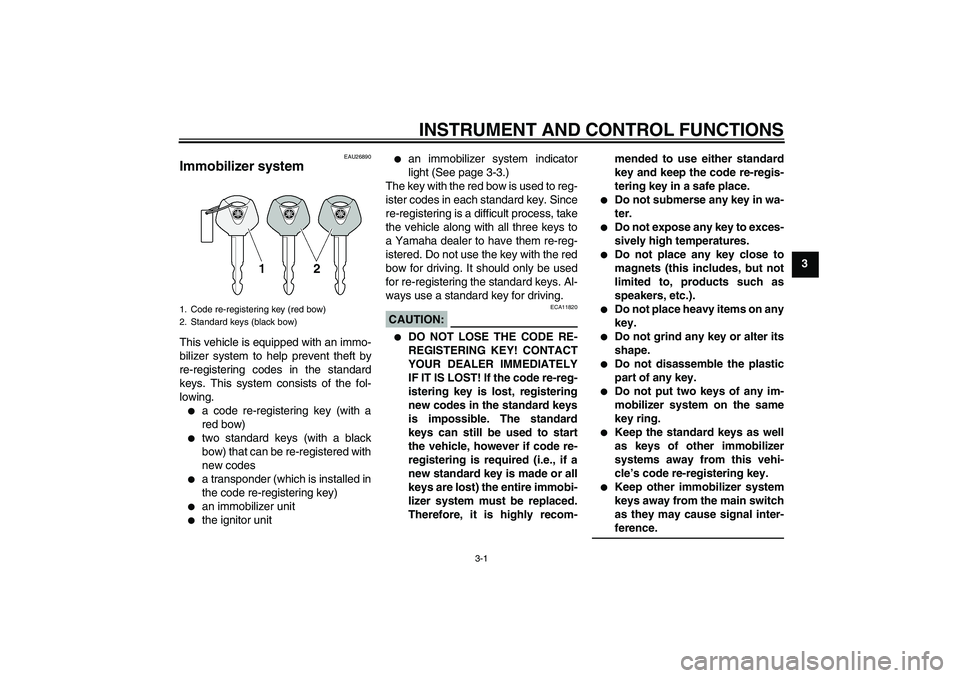 YAMAHA XJR 1300 2006 User Guide INSTRUMENT AND CONTROL FUNCTIONS
3-1
3
EAU26890
Immobilizer system This vehicle is equipped with an immo-
bilizer system to help prevent theft by
re-registering codes in the standard
keys. This system