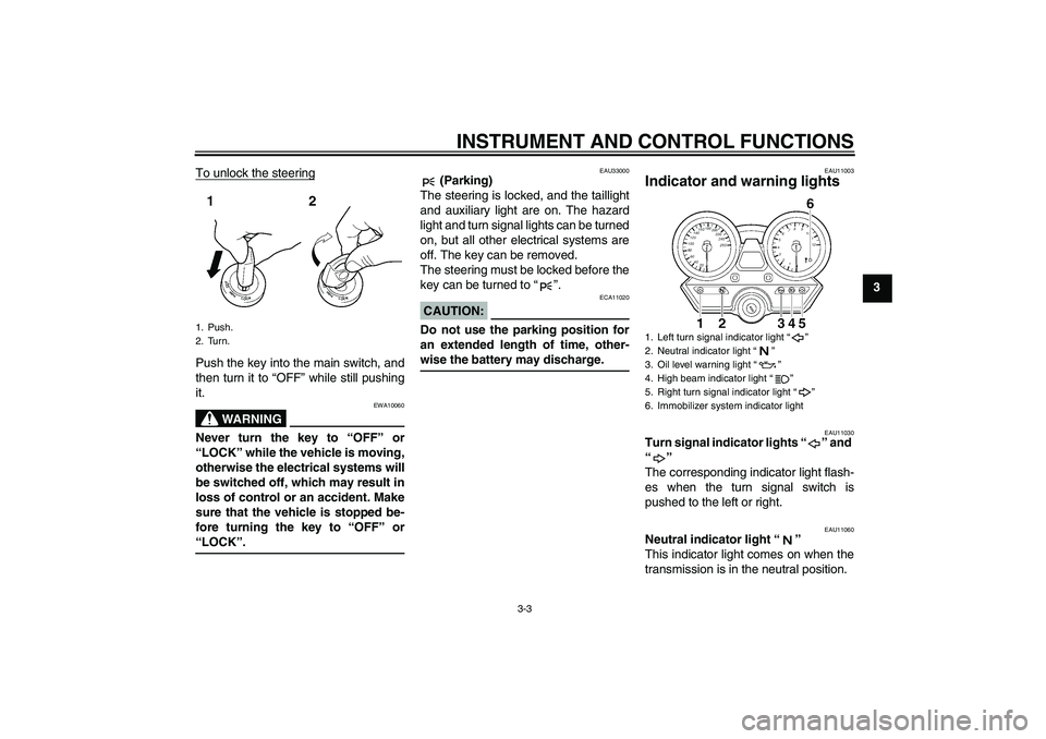 YAMAHA XJR 1300 2006 User Guide INSTRUMENT AND CONTROL FUNCTIONS
3-3
3 To unlock the steering
Push the key into the main switch, and
then turn it to “OFF” while still pushing
it.
WARNING
EWA10060
Never turn the key to “OFF” 