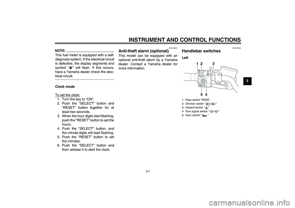 YAMAHA XJR 1300 2006 Owners Manual INSTRUMENT AND CONTROL FUNCTIONS
3-7
3
NOTE:This fuel meter is equipped with a self-
diagnosis system. If the electrical circuit
is defective, the display segments and
symbol “” will flash. If thi YAMAHA XJR 1300 2006 Owners Manual INSTRUMENT AND CONTROL FUNCTIONS
3-7
3
NOTE:This fuel meter is equipped with a self-
diagnosis system. If the electrical circuit
is defective, the display segments and
symbol “” will flash. If thi