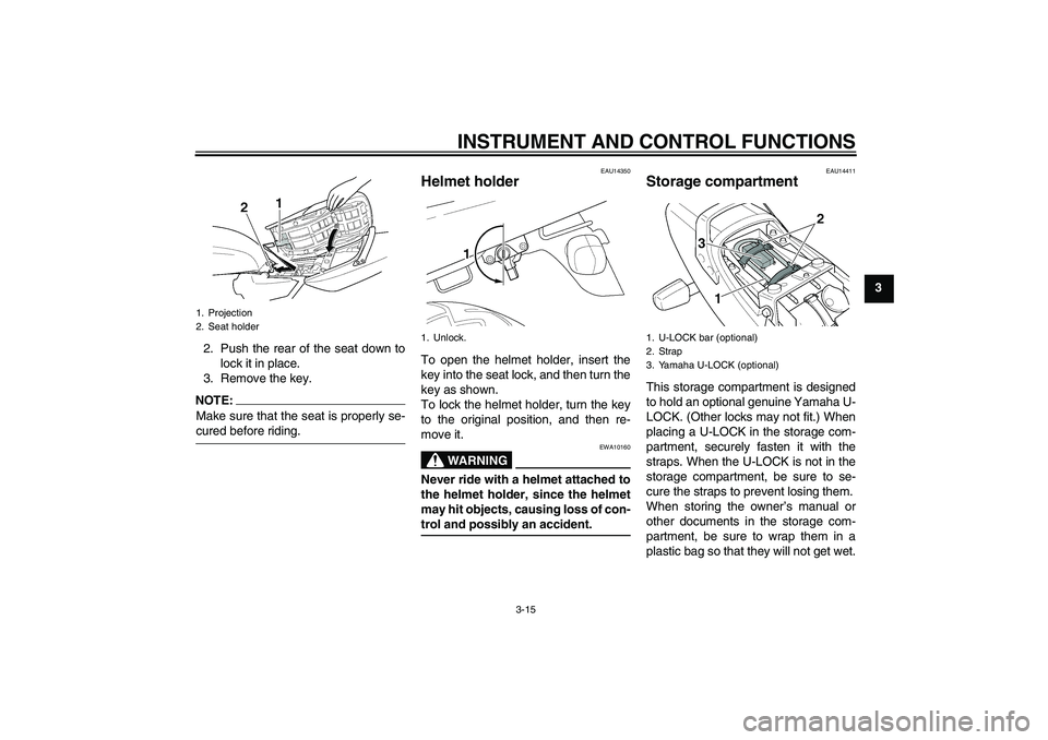 YAMAHA XJR 1300 2006 Owners Manual INSTRUMENT AND CONTROL FUNCTIONS
3-15
3
2. Push the rear of the seat down to
lock it in place.
3. Remove the key.
NOTE:Make sure that the seat is properly se-cured before riding.
EAU14350
Helmet holde YAMAHA XJR 1300 2006 Owners Manual INSTRUMENT AND CONTROL FUNCTIONS
3-15
3
2. Push the rear of the seat down to
lock it in place.
3. Remove the key.
NOTE:Make sure that the seat is properly se-cured before riding.
EAU14350
Helmet holde