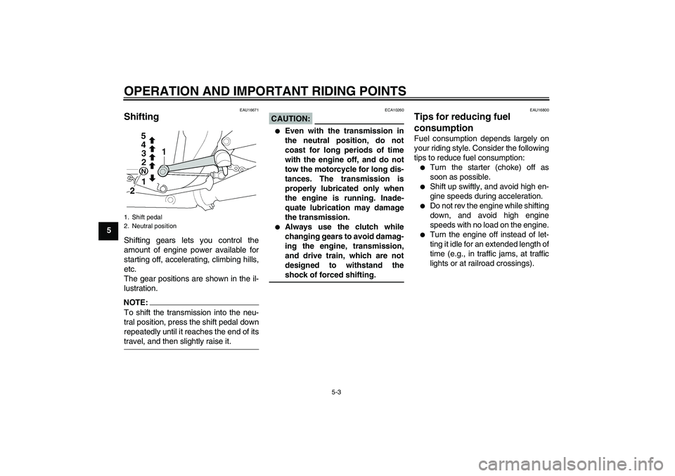 YAMAHA XJR 1300 2006  Owners Manual OPERATION AND IMPORTANT RIDING POINTS
5-3
5
EAU16671
Shifting Shifting gears lets you control the
amount of engine power available for
starting off, accelerating, climbing hills,
etc.
The gear positio