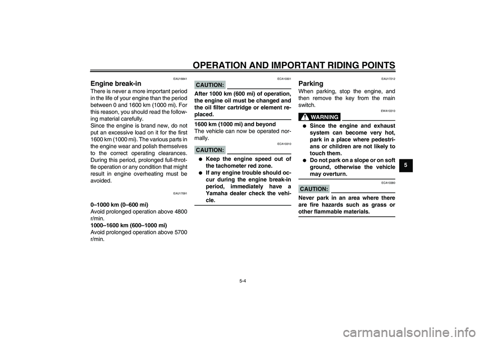 YAMAHA XJR 1300 2006 Service Manual OPERATION AND IMPORTANT RIDING POINTS
5-4
5
EAU16841
Engine break-in There is never a more important period
in the life of your engine than the period
between 0 and 1600 km (1000 mi). For
this reason,