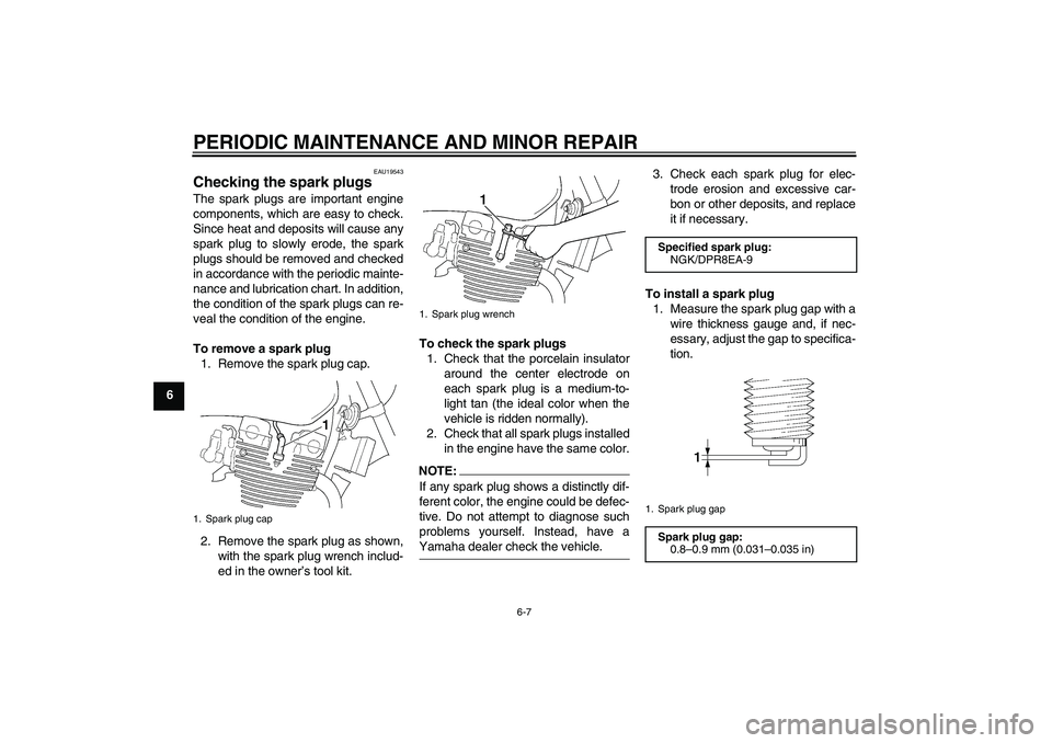 YAMAHA XJR 1300 2006  Owners Manual PERIODIC MAINTENANCE AND MINOR REPAIR
6-7
6
EAU19543
Checking the spark plugs The spark plugs are important engine
components, which are easy to check.
Since heat and deposits will cause any
spark plu