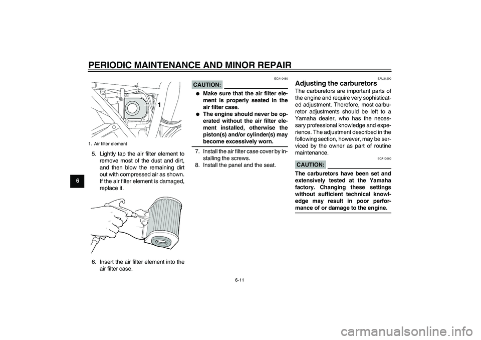 YAMAHA XJR 1300 2006 Workshop Manual PERIODIC MAINTENANCE AND MINOR REPAIR
6-11
65. Lightly tap the air filter element to
remove most of the dust and dirt,
and then blow the remaining dirt
out with compressed air as shown.
If the air fil
