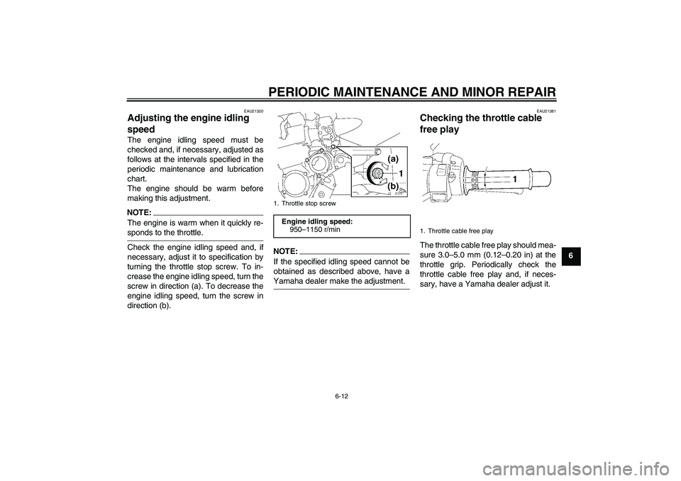 YAMAHA XJR 1300 2006 Workshop Manual PERIODIC MAINTENANCE AND MINOR REPAIR
6-12
6
EAU21320
Adjusting the engine idling 
speed The engine idling speed must be
checked and, if necessary, adjusted as
follows at the intervals specified in th