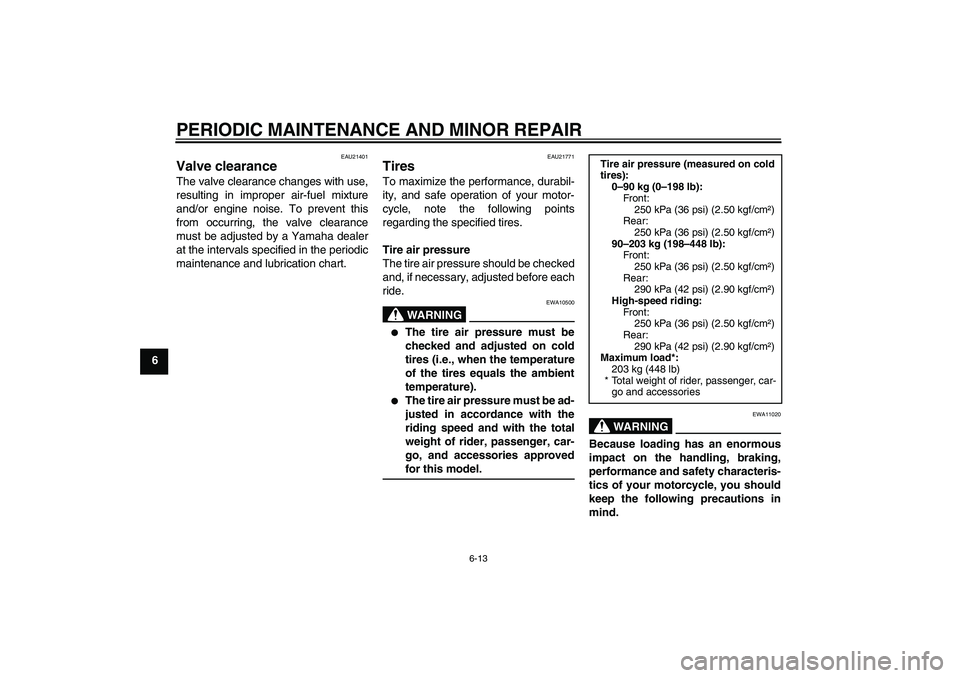 YAMAHA XJR 1300 2006  Owners Manual PERIODIC MAINTENANCE AND MINOR REPAIR
6-13
6
EAU21401
Valve clearance The valve clearance changes with use,
resulting in improper air-fuel mixture
and/or engine noise. To prevent this
from occurring, 