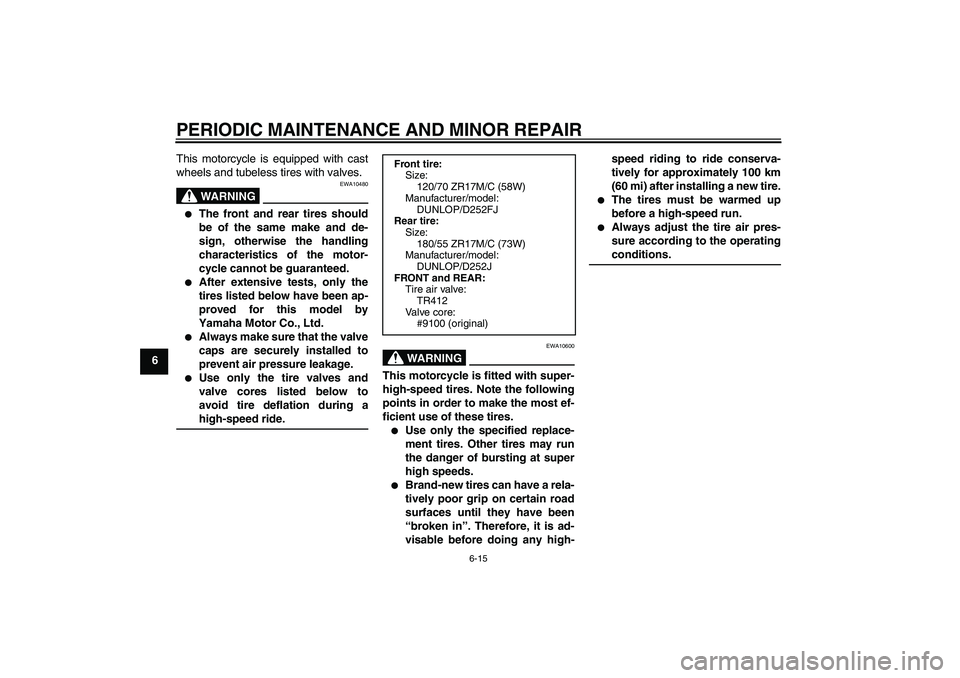 YAMAHA XJR 1300 2006 Workshop Manual PERIODIC MAINTENANCE AND MINOR REPAIR
6-15
6This motorcycle is equipped with cast
wheels and tubeless tires with valves.
WARNING
EWA10480

The front and rear tires should
be of the same make and de-
