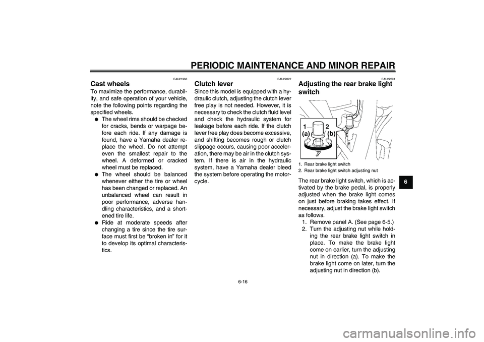 YAMAHA XJR 1300 2006 Workshop Manual PERIODIC MAINTENANCE AND MINOR REPAIR
6-16
6
EAU21960
Cast wheels To maximize the performance, durabil-
ity, and safe operation of your vehicle,
note the following points regarding the
specified wheel