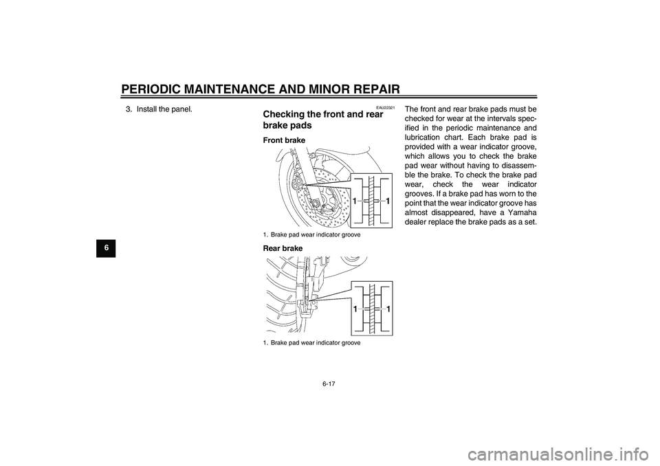 YAMAHA XJR 1300 2006 Workshop Manual PERIODIC MAINTENANCE AND MINOR REPAIR
6-17
63. Install the panel.
EAU22321
Checking the front and rear 
brake pads Front brake
Rear brakeThe front and rear brake pads must be
checked for wear at the i