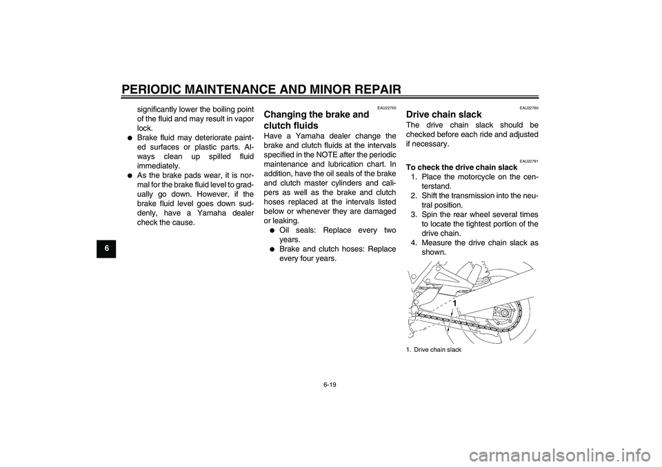 YAMAHA XJR 1300 2006  Owners Manual PERIODIC MAINTENANCE AND MINOR REPAIR
6-19
6significantly lower the boiling point
of the fluid and may result in vapor
lock.

Brake fluid may deteriorate paint-
ed surfaces or plastic parts. Al-
ways