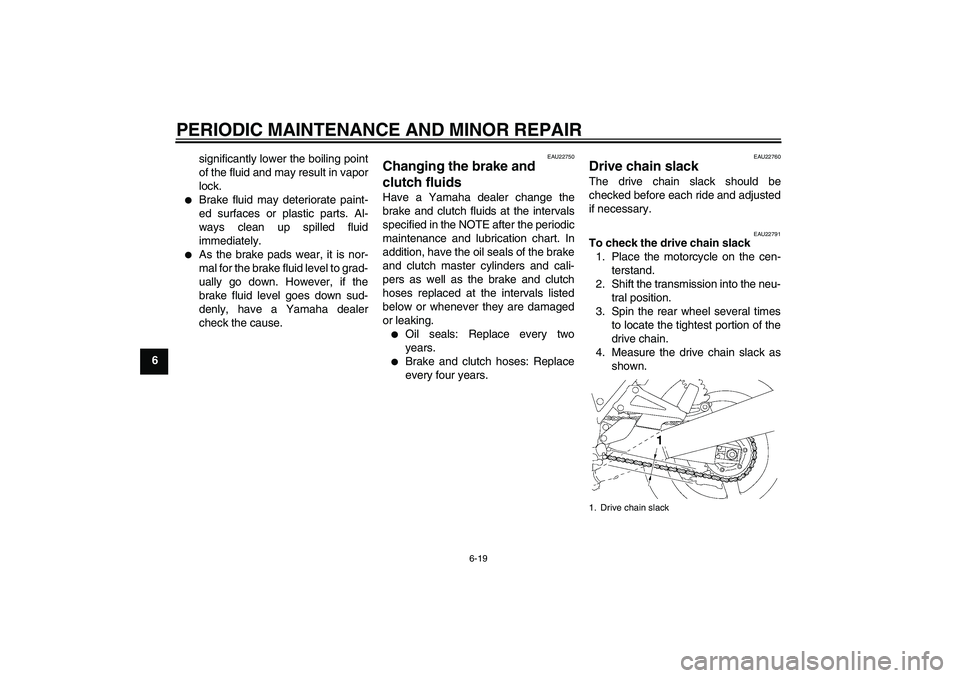 YAMAHA XJR 1300 2006 Workshop Manual PERIODIC MAINTENANCE AND MINOR REPAIR
6-19
6significantly lower the boiling point
of the fluid and may result in vapor
lock.

Brake fluid may deteriorate paint-
ed surfaces or plastic parts. Al-
ways