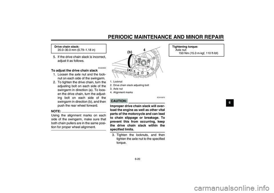 YAMAHA XJR 1300 2006 Repair Manual PERIODIC MAINTENANCE AND MINOR REPAIR
6-20
6 5. If the drive chain slack is incorrect,
adjust it as follows.
EAU22940
To adjust the drive chain slack
1. Loosen the axle nut and the lock-
nut on each s YAMAHA XJR 1300 2006 Repair Manual PERIODIC MAINTENANCE AND MINOR REPAIR
6-20
6 5. If the drive chain slack is incorrect,
adjust it as follows.
EAU22940
To adjust the drive chain slack
1. Loosen the axle nut and the lock-
nut on each s