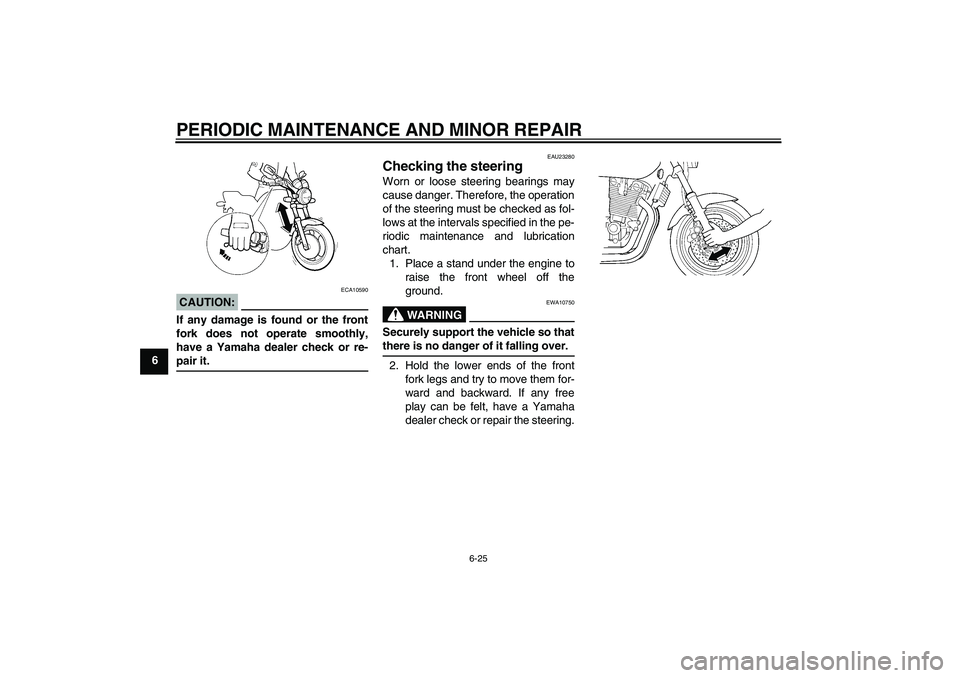 YAMAHA XJR 1300 2006 Repair Manual PERIODIC MAINTENANCE AND MINOR REPAIR
6-25
6
CAUTION:
ECA10590
If any damage is found or the front
fork does not operate smoothly,
have a Yamaha dealer check or re-pair it.
EAU23280
Checking the steer YAMAHA XJR 1300 2006 Repair Manual PERIODIC MAINTENANCE AND MINOR REPAIR
6-25
6
CAUTION:
ECA10590
If any damage is found or the front
fork does not operate smoothly,
have a Yamaha dealer check or re-pair it.
EAU23280
Checking the steer