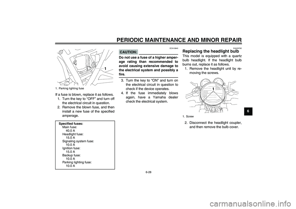 YAMAHA XJR 1300 2006  Owners Manual PERIODIC MAINTENANCE AND MINOR REPAIR
6-28
6 If a fuse is blown, replace it as follows.
1. Turn the key to “OFF” and turn off
the electrical circuit in question.
2. Remove the blown fuse, and then