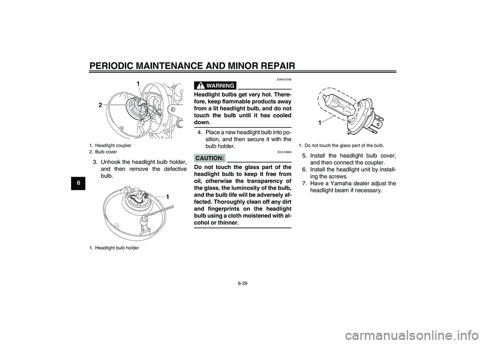 YAMAHA XJR 1300 2006 Repair Manual PERIODIC MAINTENANCE AND MINOR REPAIR
6-29
63. Unhook the headlight bulb holder,
and then remove the defective
bulb.
WARNING
EWA10790
Headlight bulbs get very hot. There-
fore, keep flammable products YAMAHA XJR 1300 2006 Repair Manual PERIODIC MAINTENANCE AND MINOR REPAIR
6-29
63. Unhook the headlight bulb holder,
and then remove the defective
bulb.
WARNING
EWA10790
Headlight bulbs get very hot. There-
fore, keep flammable products