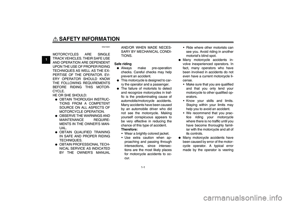 YAMAHA XJR 1300 2006  Owners Manual 1-1
1
SAFETY INFORMATION 
EAU10251
MOTORCYCLES ARE SINGLE
TRACK VEHICLES. THEIR SAFE USE
AND OPERATION ARE DEPENDENT
UPON THE USE OF PROPER RIDING
TECHNIQUES AS WELL AS THE EX-
PERTISE OF THE OPERATOR