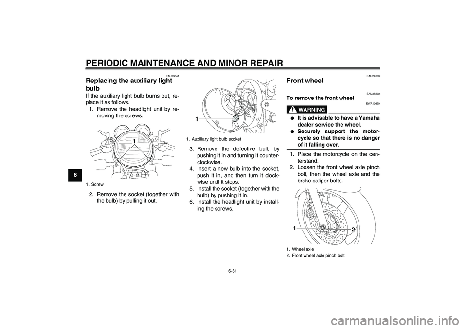 YAMAHA XJR 1300 2006 Owners Manual PERIODIC MAINTENANCE AND MINOR REPAIR
6-31
6
EAU33541
Replacing the auxiliary light
bulb If the auxiliary light bulb burns out, re-
place it as follows.
1. Remove the headlight unit by re-
moving the YAMAHA XJR 1300 2006 Owners Manual PERIODIC MAINTENANCE AND MINOR REPAIR
6-31
6
EAU33541
Replacing the auxiliary light
bulb If the auxiliary light bulb burns out, re-
place it as follows.
1. Remove the headlight unit by re-
moving the
