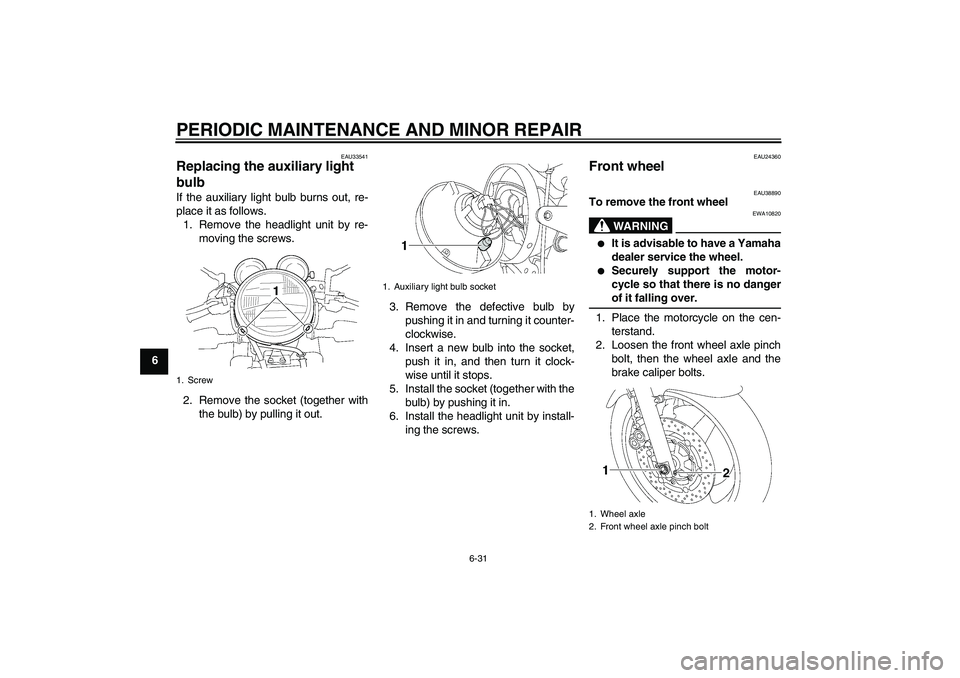 YAMAHA XJR 1300 2006  Owners Manual PERIODIC MAINTENANCE AND MINOR REPAIR
6-31
6
EAU33541
Replacing the auxiliary light 
bulb If the auxiliary light bulb burns out, re-
place it as follows.
1. Remove the headlight unit by re-
moving the