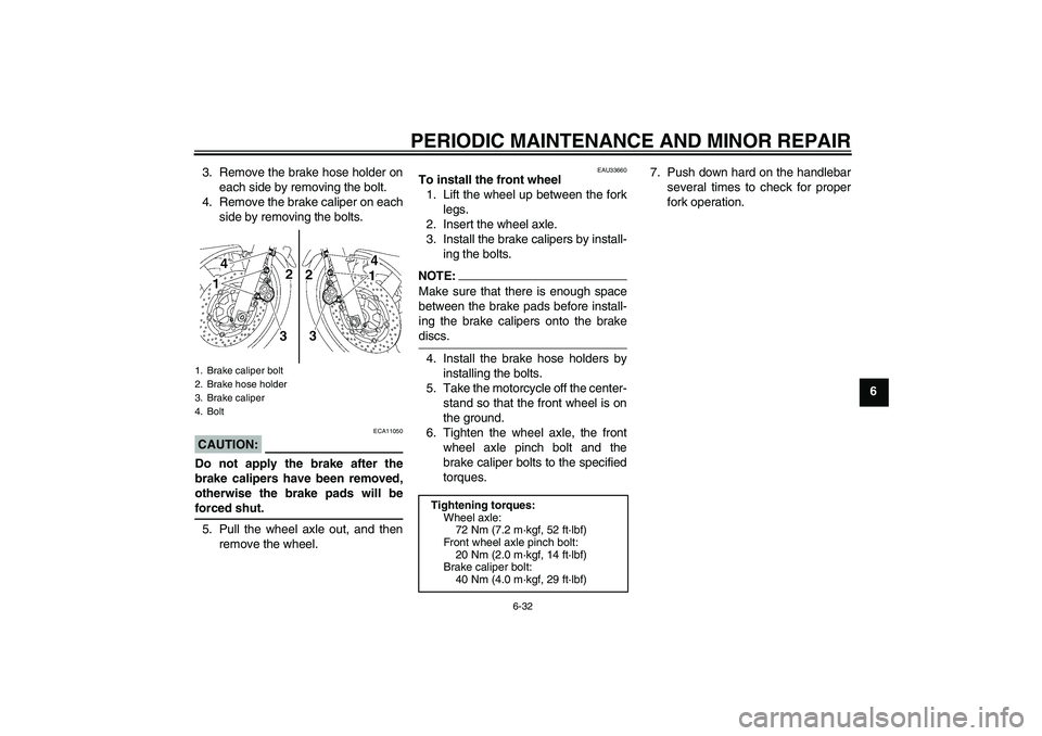 YAMAHA XJR 1300 2006 Manual PDF PERIODIC MAINTENANCE AND MINOR REPAIR
6-32
6 3. Remove the brake hose holder on
each side by removing the bolt.
4. Remove the brake caliper on each
side by removing the bolts.
CAUTION:
ECA11050
Do not