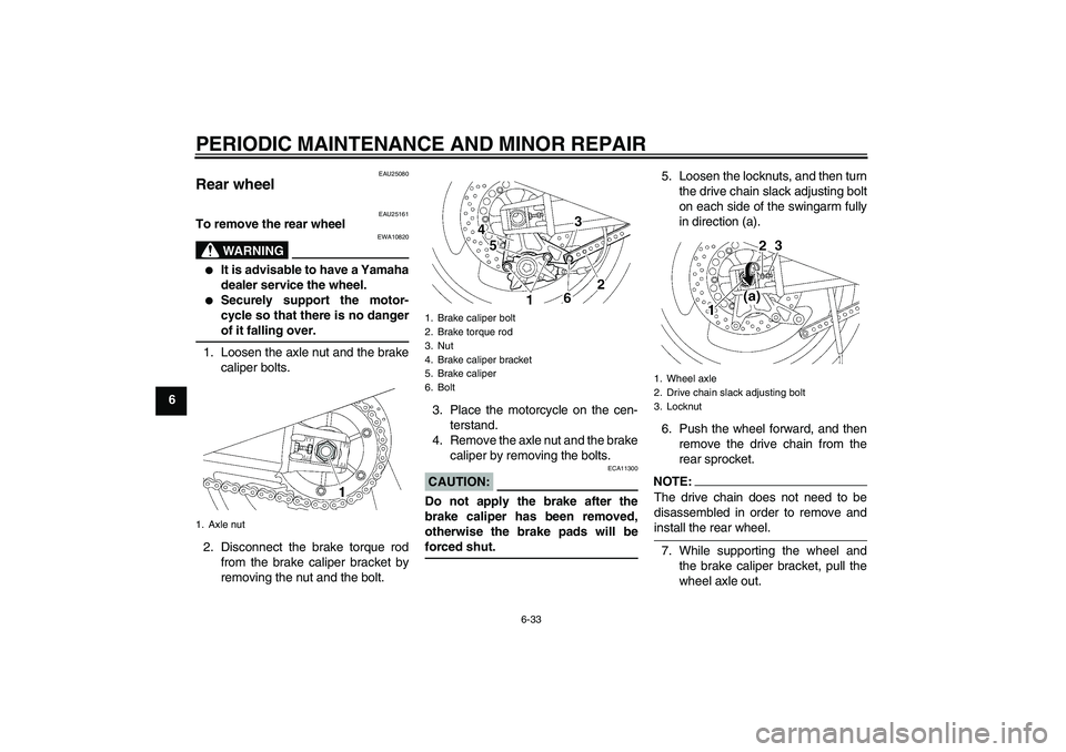 YAMAHA XJR 1300 2006  Owners Manual PERIODIC MAINTENANCE AND MINOR REPAIR
6-33
6
EAU25080
Rear wheel 
EAU25161
To remove the rear wheel
WARNING
EWA10820

It is advisable to have a Yamaha
dealer service the wheel.

Securely support the