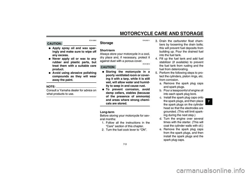 YAMAHA XJR 1300 2006 Manual PDF MOTORCYCLE CARE AND STORAGE
7-3
7
CAUTION:
ECA10800

Apply spray oil and wax spar-
ingly and make sure to wipe off
any excess.

Never apply oil or wax to any
rubber and plastic parts, but
treat them
