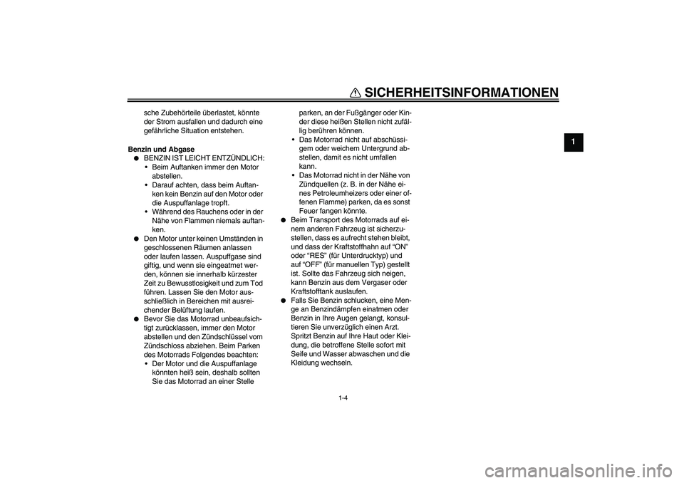 YAMAHA XJR 1300 2006  Betriebsanleitungen (in German) SICHERHEITSINFORMATIONEN
1-4
1
sche Zubehörteile überlastet, könnte 
der Strom ausfallen und dadurch eine 
gefährliche Situation entstehen.
Benzin und Abgase

BENZIN IST LEICHT ENTZÜNDLICH:
Bei