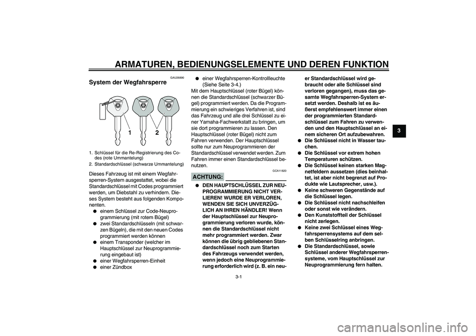 YAMAHA XJR 1300 2006  Betriebsanleitungen (in German) ARMATUREN, BEDIENUNGSELEMENTE UND DEREN FUNKTION
3-1
3
GAU26890
System der Wegfahrsperre Dieses Fahrzeug ist mit einem Wegfahr-
sperren-System ausgestattet, wobei die 
Standardschlüssel mit Codes pro