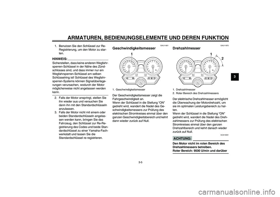 YAMAHA XJR 1300 2006  Betriebsanleitungen (in German) ARMATUREN, BEDIENUNGSELEMENTE UND DEREN FUNKTION
3-5
3
1. Benutzen Sie den Schlüssel zur Re-
Registrierung, um den Motor zu star-
ten.HINWEIS:Sicherstellen, dass keine anderen Wegfahr-
sperren-Schlü