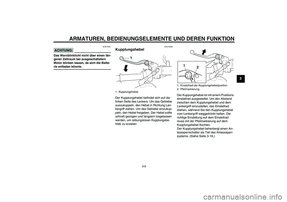YAMAHA XJR 1300 2006  Betriebsanleitungen (in German) ARMATUREN, BEDIENUNGSELEMENTE UND DEREN FUNKTION
3-9
3
ACHTUNG:
GCA10061
Das Warnblinklicht nicht über einen län-
geren Zeitraum bei ausgeschaltetem 
Motor blinken lassen, da sich die Batte-rie entl