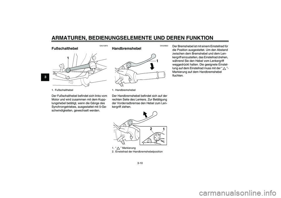 YAMAHA XJR 1300 2006  Betriebsanleitungen (in German) ARMATUREN, BEDIENUNGSELEMENTE UND DEREN FUNKTION
3-10
3
GAU12870
Fußschalthebel Der Fußschalthebel befindet sich links vom 
Motor und wird zusammen mit dem Kupp-
lungshebel betätigt, wenn die Gäng