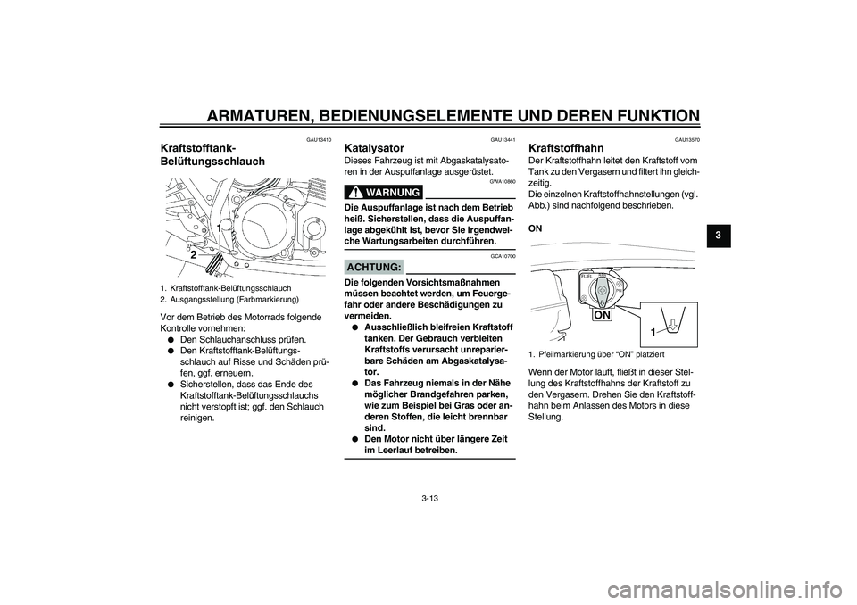 YAMAHA XJR 1300 2006  Betriebsanleitungen (in German) ARMATUREN, BEDIENUNGSELEMENTE UND DEREN FUNKTION
3-13
3
GAU13410
Kraftstofftank-
Belüftungsschlauch Vor dem Betrieb des Motorrads folgende 
Kontrolle vornehmen:
Den Schlauchanschluss prüfen.

Den 