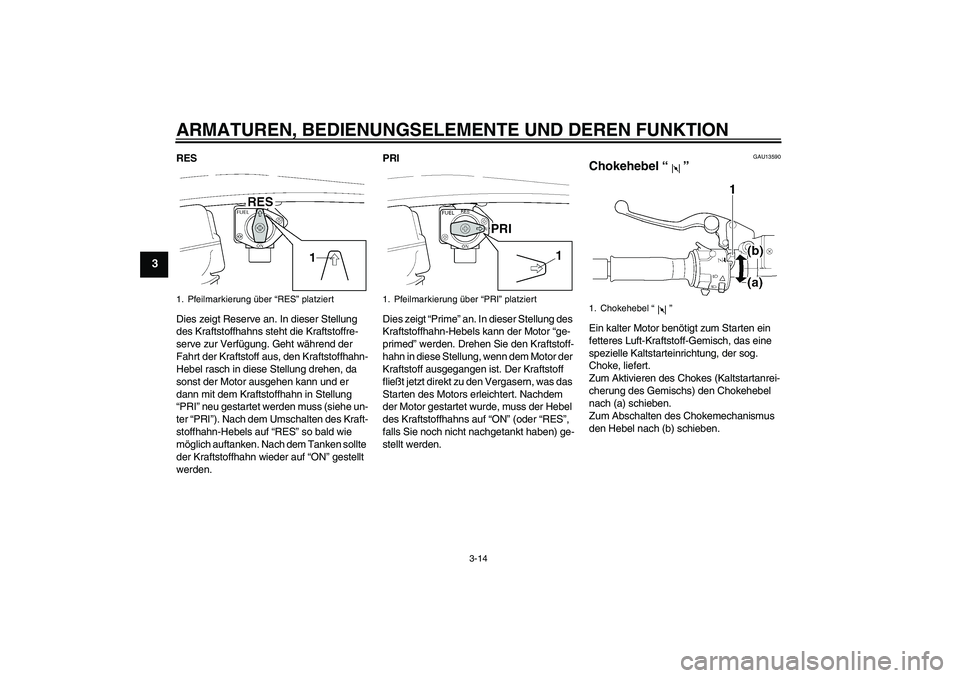 YAMAHA XJR 1300 2006  Betriebsanleitungen (in German) ARMATUREN, BEDIENUNGSELEMENTE UND DEREN FUNKTION
3-14
3
RES
Dies zeigt Reserve an. In dieser Stellung 
des Kraftstoffhahns steht die Kraftstoffre-
serve zur Verfügung. Geht während der 
Fahrt der Kr