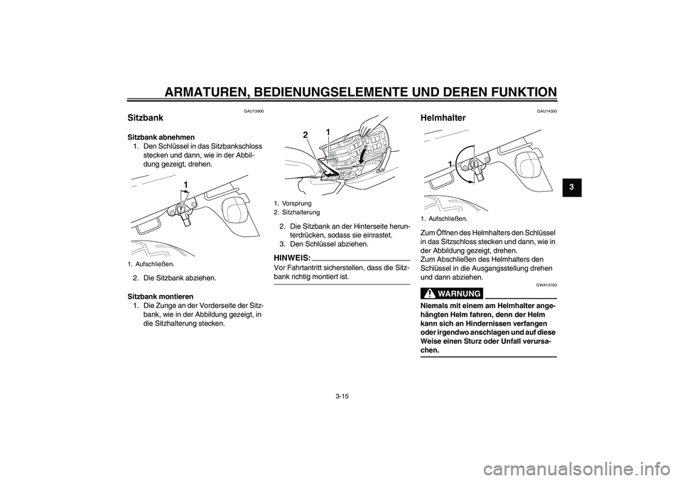 YAMAHA XJR 1300 2006  Betriebsanleitungen (in German) ARMATUREN, BEDIENUNGSELEMENTE UND DEREN FUNKTION
3-15
3
GAU13900
Sitzbank Sitzbank abnehmen
1. Den Schlüssel in das Sitzbankschloss 
stecken und dann, wie in der Abbil-
dung gezeigt, drehen.
2. Die S