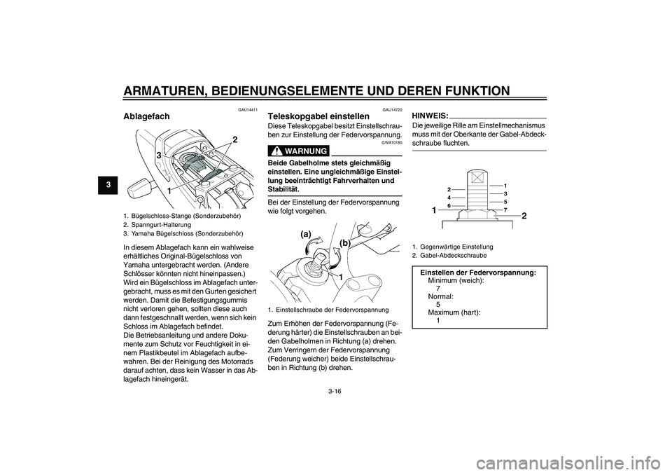 YAMAHA XJR 1300 2006  Betriebsanleitungen (in German) ARMATUREN, BEDIENUNGSELEMENTE UND DEREN FUNKTION
3-16
3
GAU14411
Ablagefach In diesem Ablagefach kann ein wahlweise 
erhältliches Original-Bügelschloss von 
Yamaha untergebracht werden. (Andere 
Sch