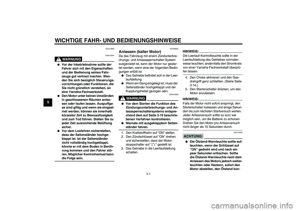 YAMAHA XJR 1300 2006  Betriebsanleitungen (in German) WICHTIGE FAHR- UND BEDIENUNGSHINWEISE
5-1
5
GAU15950
WARNUNG
GWA10270

Vor der Inbetriebnahme sollte der 
Fahrer sich mit den Eigenschaften 
und der Bedienung seines Fahr-
zeugs gut vertraut machen. 