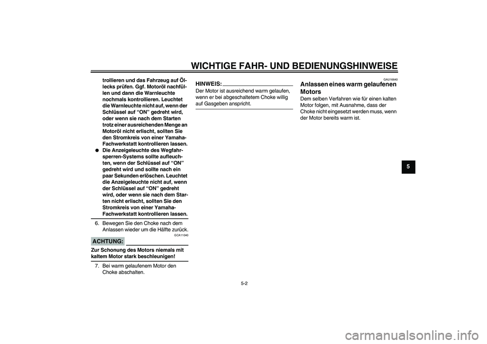 YAMAHA XJR 1300 2006  Betriebsanleitungen (in German) WICHTIGE FAHR- UND BEDIENUNGSHINWEISE
5-2
5
trollieren und das Fahrzeug auf Öl-
lecks prüfen. Ggf. Motoröl nachfül-
len und dann die Warnleuchte 
nochmals kontrollieren. Leuchtet 
die Warnleuchte 