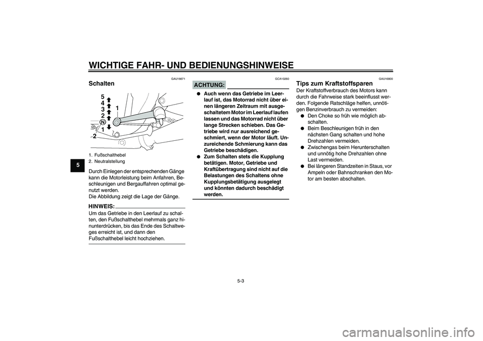 YAMAHA XJR 1300 2006  Betriebsanleitungen (in German) WICHTIGE FAHR- UND BEDIENUNGSHINWEISE
5-3
5
GAU16671
Schalten Durch Einlegen der entsprechenden Gänge 
kann die Motorleistung beim Anfahren, Be-
schleunigen und Bergauffahren optimal ge-
nutzt werden