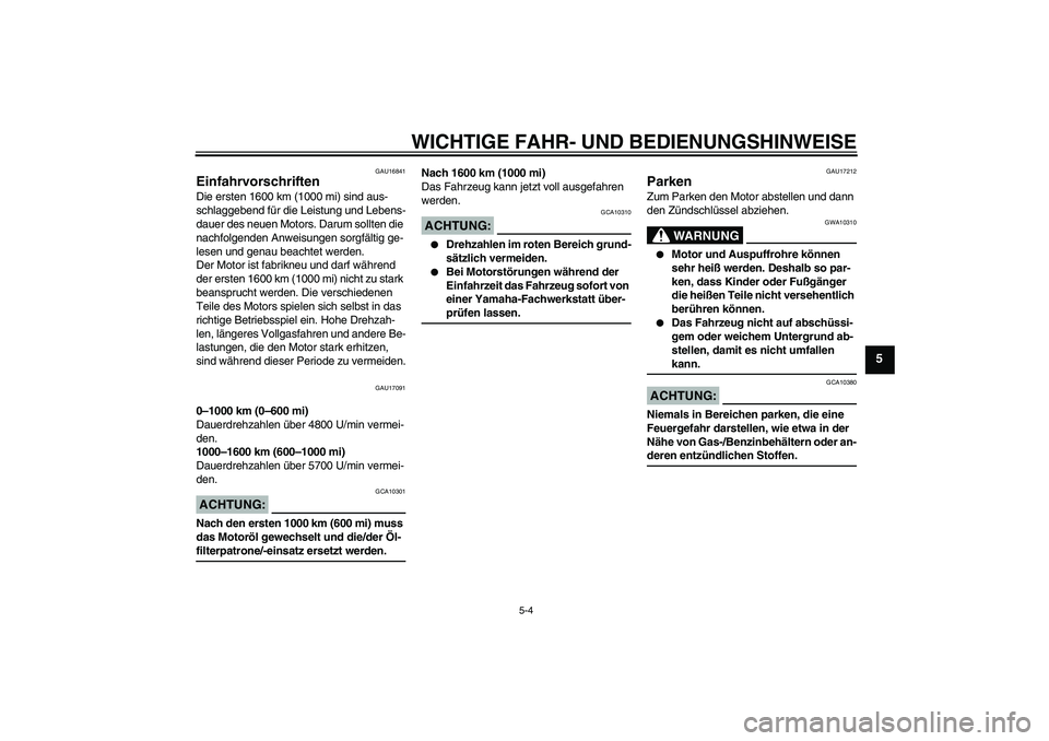YAMAHA XJR 1300 2006  Betriebsanleitungen (in German) WICHTIGE FAHR- UND BEDIENUNGSHINWEISE
5-4
5
GAU16841
Einfahrvorschriften Die ersten 1600 km (1000 mi) sind aus-
schlaggebend für die Leistung und Lebens-
dauer des neuen Motors. Darum sollten die 
na
