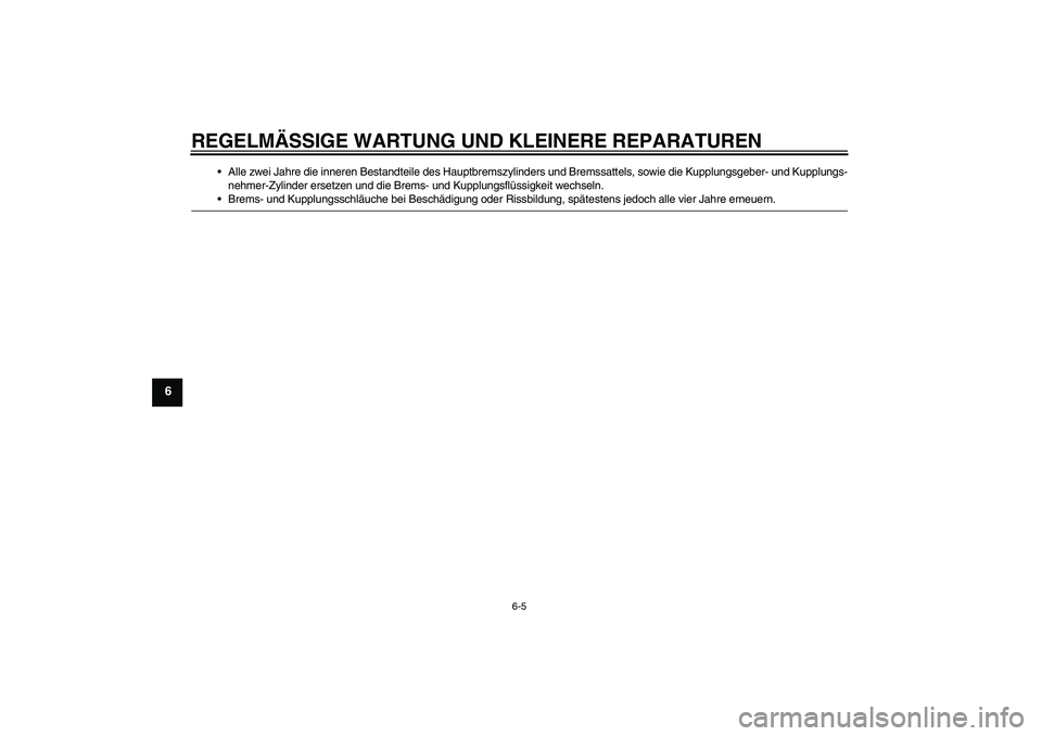 YAMAHA XJR 1300 2006  Betriebsanleitungen (in German) REGELMÄSSIGE WARTUNG UND KLEINERE REPARATUREN
6-5
6
Alle zwei Jahre die inneren Bestandteile des Hauptbremszylinders und Bremssattels, sowie die Kupplungsgeber- und Kupplungs-
nehmer-Zylinder ersetz