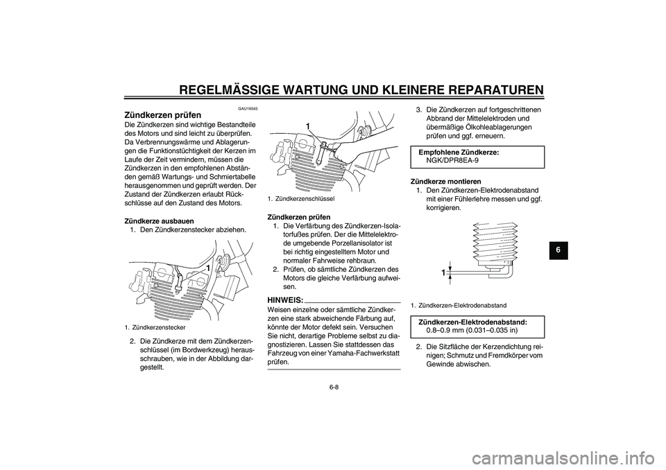 YAMAHA XJR 1300 2006  Betriebsanleitungen (in German) REGELMÄSSIGE WARTUNG UND KLEINERE REPARATUREN
6-8
6
GAU19543
Zündkerzen prüfen Die Zündkerzen sind wichtige Bestandteile 
des Motors und sind leicht zu überprüfen. 
Da Verbrennungswärme und Abl