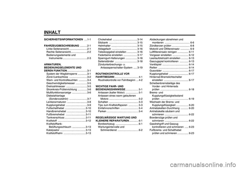 YAMAHA XJR 1300 2006  Betriebsanleitungen (in German) INHALTSICHERHEITSINFORMATIONEN ....1-1
FAHRZEUGBESCHREIBUNG ..........2-1
Linke Seitenansicht .........................2-1
Rechte Seitenansicht.......................2-2
Bedienungselemente und 
Instru